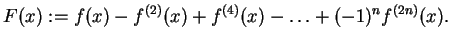 $\displaystyle F(x) := f(x) - f^{(2)}(x) + f^{(4)}(x) - \ldots + (-1)^n f^{(2n)}(x).$
