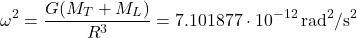 \[\omega^2=\frac{G(M_T+M_L)}{R^3}=7.101877\cdot10^{-12}\,\text{rad}^2/\text{s}^2}\]