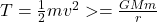 T = \frac{1}{2}mv^2 >=\frac{GMm}{r}