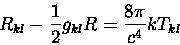 egin{displaymath}
R_{kl}-frac{1}{2} g_{kl} R= frac{8pi}{c^{4}} k T_{kl}
end{displaymath}